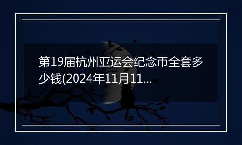 第19届杭州亚运会纪念币全套多少钱(2024年11月11日)