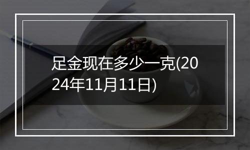 足金现在多少一克(2024年11月11日)