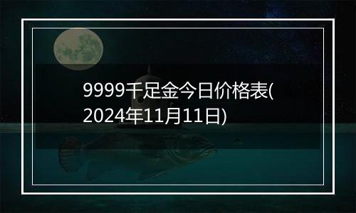 9999千足金今日价格表(2024年11月11日)