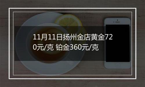 11月11日扬州金店黄金720元/克 铂金360元/克