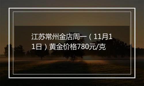 江苏常州金店周一（11月11日）黄金价格780元/克