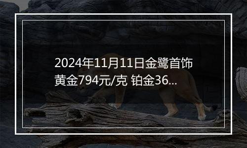 2024年11月11日金鹭首饰黄金794元/克 铂金360元/克