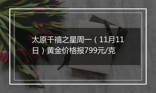 太原千禧之星周一（11月11日）黄金价格报799元/克