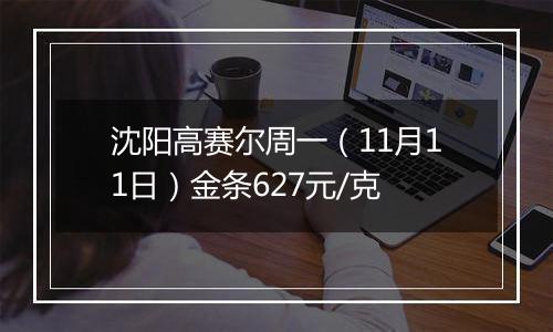 沈阳高赛尔周一（11月11日）金条627元/克