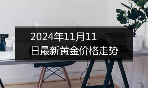 2024年11月11日最新黄金价格走势