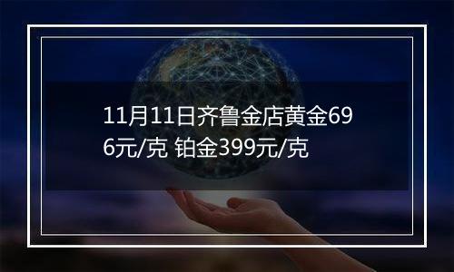 11月11日齐鲁金店黄金696元/克 铂金399元/克