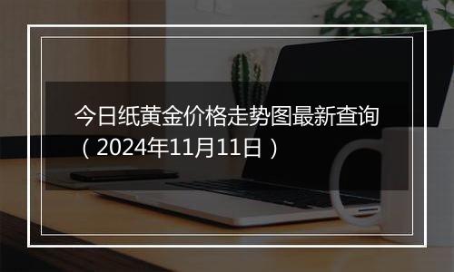 今日纸黄金价格走势图最新查询（2024年11月11日）