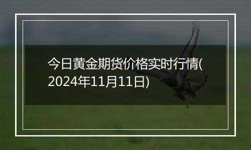 今日黄金期货价格实时行情(2024年11月11日)