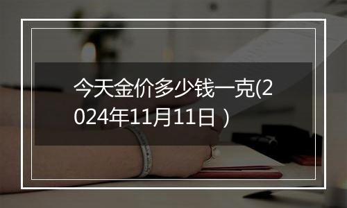 今天金价多少钱一克(2024年11月11日）