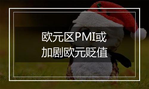 欧元区PMI或加剧欧元贬值