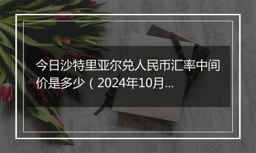 今日沙特里亚尔兑人民币汇率中间价是多少（2024年10月28日）