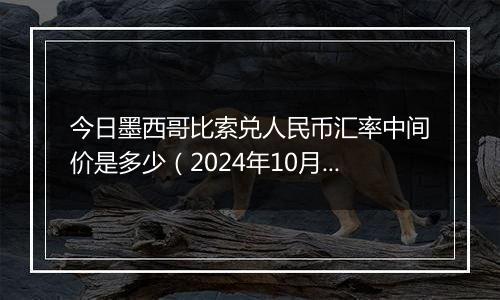 今日墨西哥比索兑人民币汇率中间价是多少（2024年10月28日）