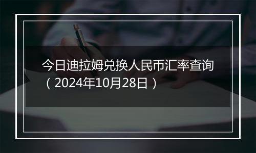 今日迪拉姆兑换人民币汇率查询（2024年10月28日）