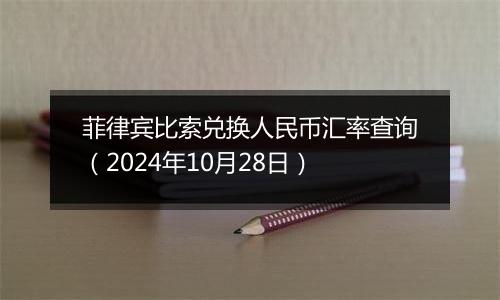 菲律宾比索兑换人民币汇率查询（2024年10月28日）