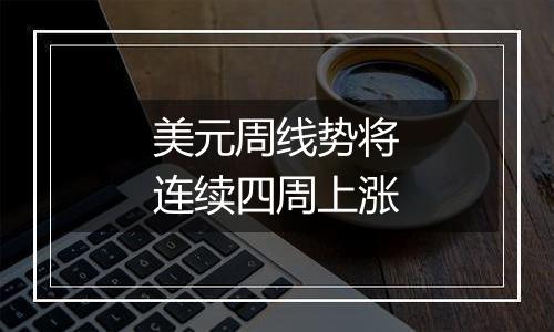 美元周线势将连续四周上涨