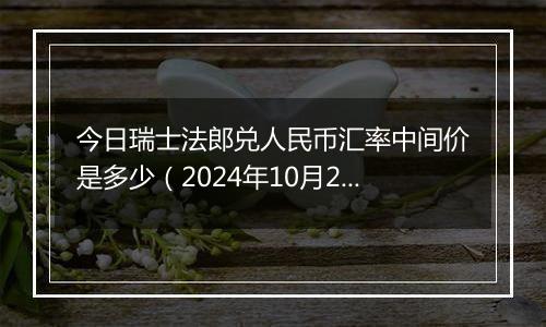 今日瑞士法郎兑人民币汇率中间价是多少（2024年10月25日）