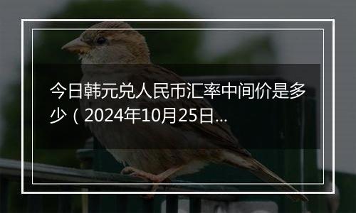 今日韩元兑人民币汇率中间价是多少（2024年10月25日）