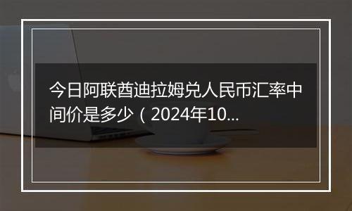 今日阿联酋迪拉姆兑人民币汇率中间价是多少（2024年10月25日）