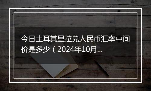 今日土耳其里拉兑人民币汇率中间价是多少（2024年10月25日）