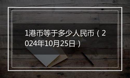 1港币等于多少人民币（2024年10月25日）