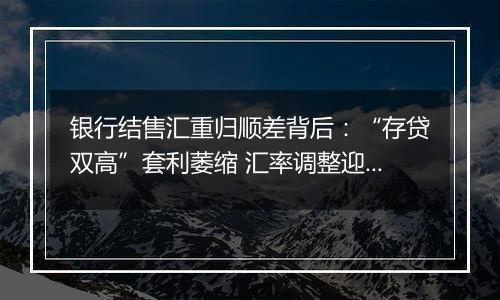 银行结售汇重归顺差背后：“存贷双高”套利萎缩 汇率调整迎窗口期