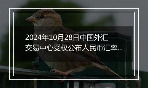 2024年10月28日中国外汇交易中心受权公布人民币汇率中间价公告