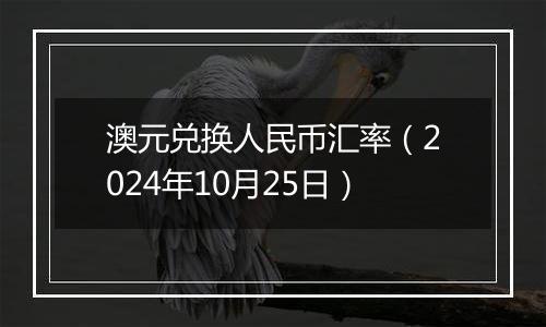 澳元兑换人民币汇率（2024年10月25日）