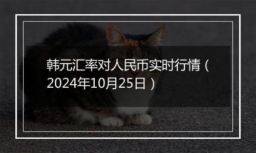 韩元汇率对人民币实时行情（2024年10月25日）