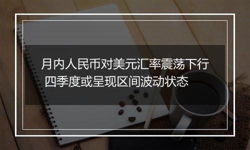 月内人民币对美元汇率震荡下行 四季度或呈现区间波动状态