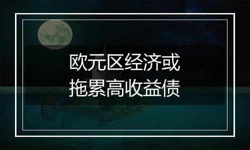 欧元区经济或拖累高收益债