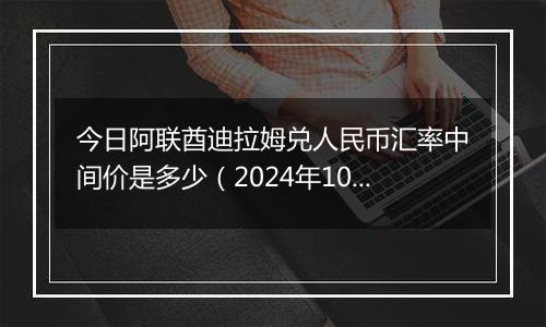 今日阿联酋迪拉姆兑人民币汇率中间价是多少（2024年10月24日）