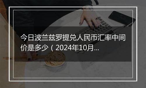 今日波兰兹罗提兑人民币汇率中间价是多少（2024年10月24日）