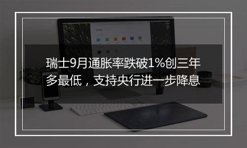 瑞士9月通胀率跌破1%创三年多最低，支持央行进一步降息