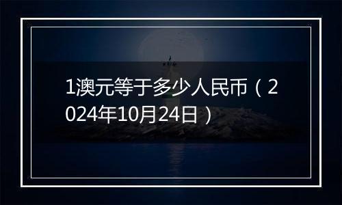 1澳元等于多少人民币（2024年10月24日）