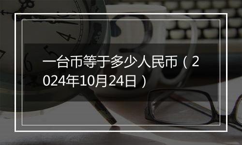 一台币等于多少人民币（2024年10月24日）