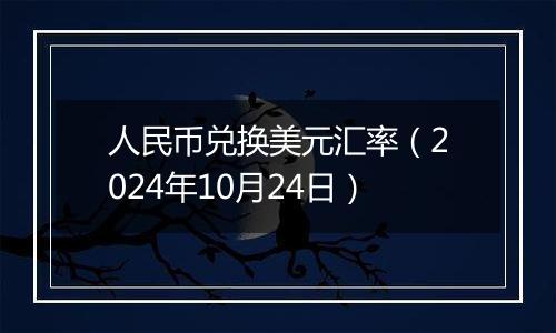 人民币兑换美元汇率（2024年10月24日）