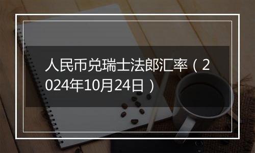 人民币兑瑞士法郎汇率（2024年10月24日）