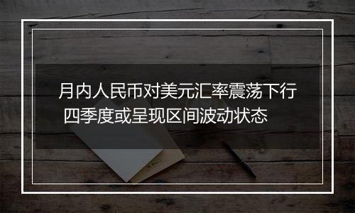 月内人民币对美元汇率震荡下行 四季度或呈现区间波动状态