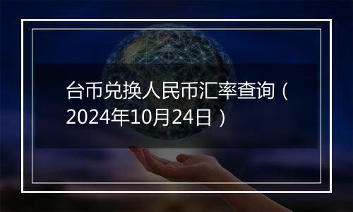 台币兑换人民币汇率查询（2024年10月24日）