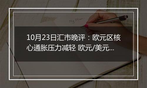 10月23日汇市晚评：欧元区核心通胀压力减轻 欧元/美元在1.0800下方保持防御