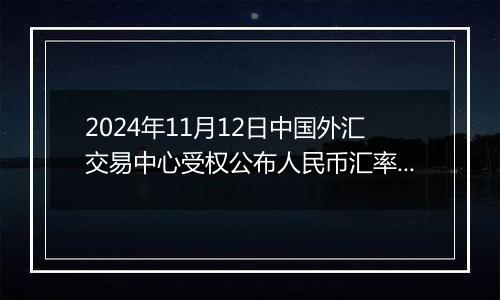 2024年11月12日中国外汇交易中心受权公布人民币汇率中间价公告