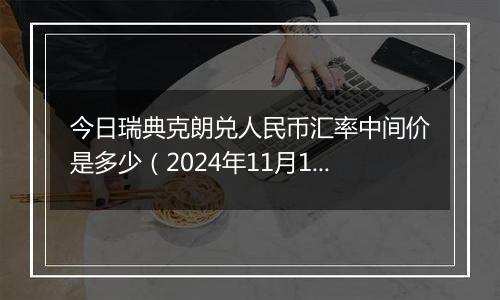 今日瑞典克朗兑人民币汇率中间价是多少（2024年11月12日）