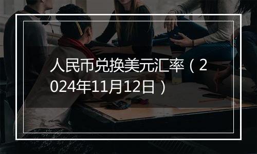 人民币兑换美元汇率（2024年11月12日）