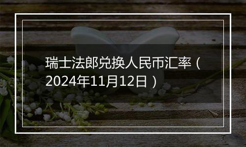 瑞士法郎兑换人民币汇率（2024年11月12日）