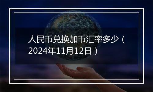 人民币兑换加币汇率多少（2024年11月12日）