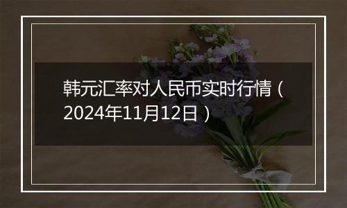 韩元汇率对人民币实时行情（2024年11月12日）