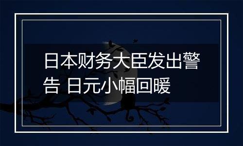 日本财务大臣发出警告 日元小幅回暖