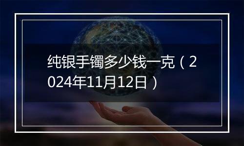 纯银手镯多少钱一克（2024年11月12日）