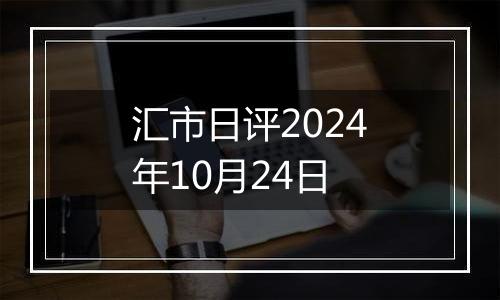 汇市日评2024年10月24日