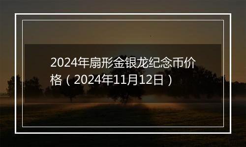 2024年扇形金银龙纪念币价格（2024年11月12日）